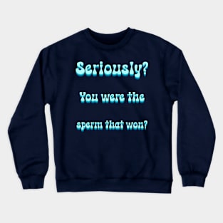 Seriously You Were The Sperm That Won Crewneck Sweatshirt